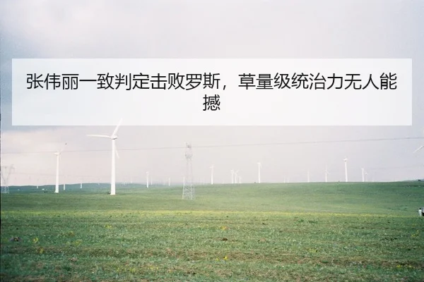 张伟丽一致判定击败罗斯，草量级统治力无人能撼