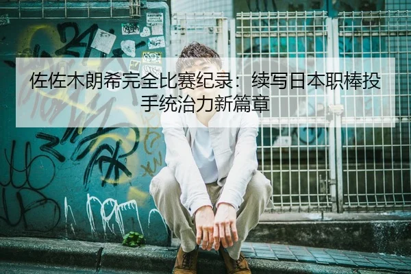 佐佐木朗希完全比赛纪录：续写日本职棒投手统治力新篇章