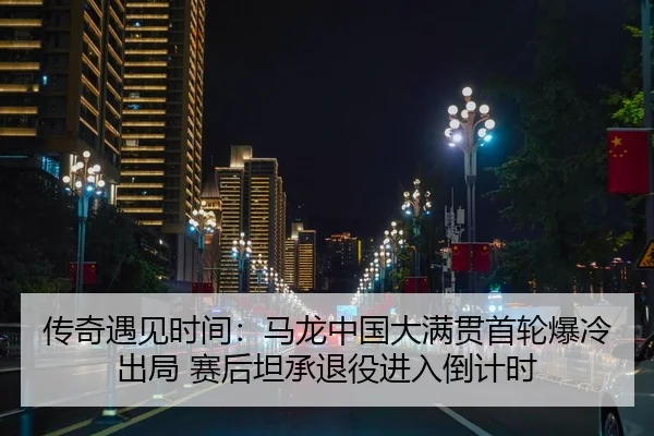 chuan-qi-yu-jian-shi-jian-ma-long-zhong-guo-da-man-guan-shou-lun-bao-leng-chu-ju-sai-hou-tan-cheng-tui-yi-jin-ru-dao-ji-2-436.jpg