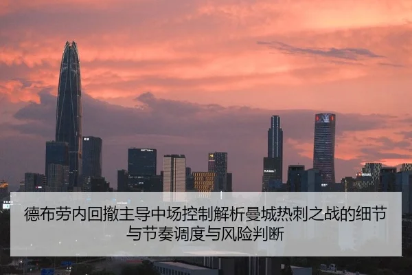 德布劳内回撤主导中场控制解析曼城热刺之战的细节与节奏调度与风险判断